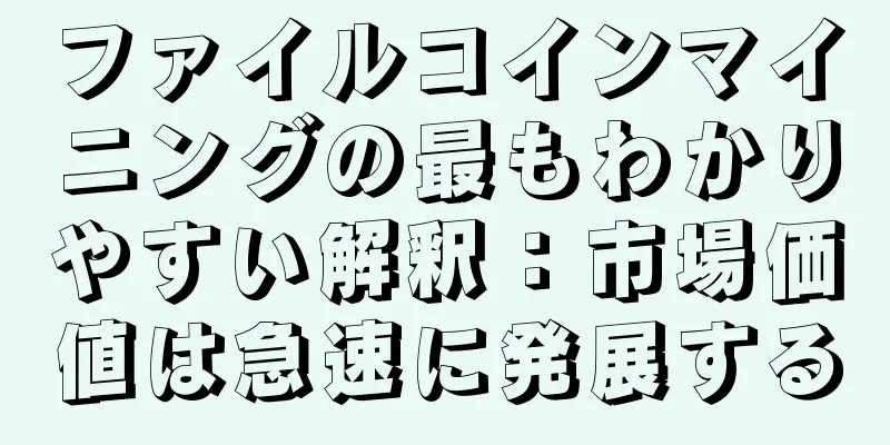 ファイルコインマイニングの最もわかりやすい解釈：市場価値は急速に発展する