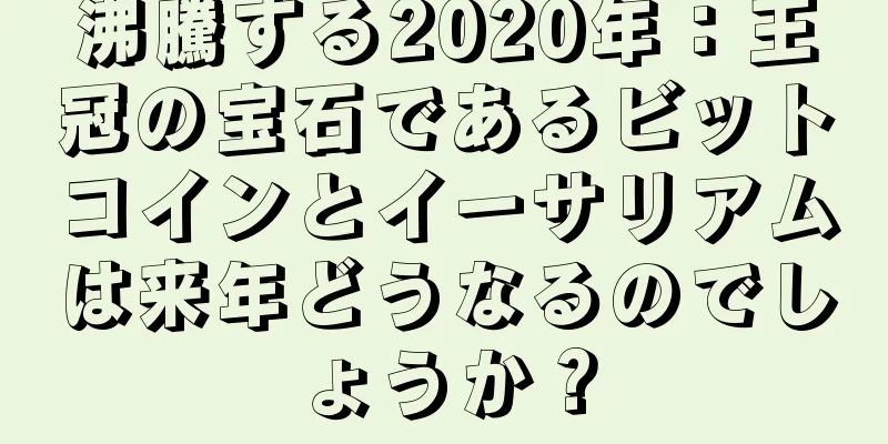 沸騰する2020年：王冠の宝石であるビットコインとイーサリアムは来年どうなるのでしょうか？