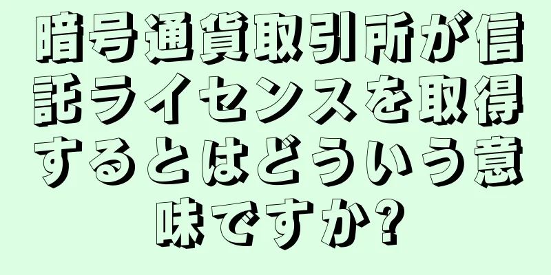 暗号通貨取引所が信託ライセンスを取得するとはどういう意味ですか?