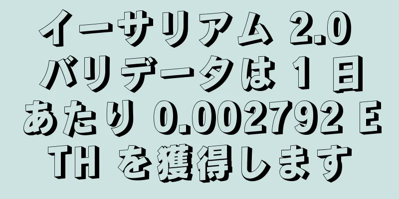 イーサリアム 2.0 バリデータは 1 日あたり 0.002792 ETH を獲得します