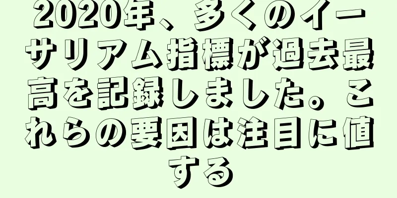 2020年、多くのイーサリアム指標が過去最高を記録しました。これらの要因は注目に値する