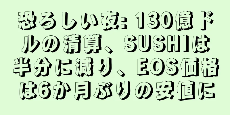 恐ろしい夜: 130億ドルの清算、SUSHIは半分に減り、EOS価格は6か月ぶりの安値に