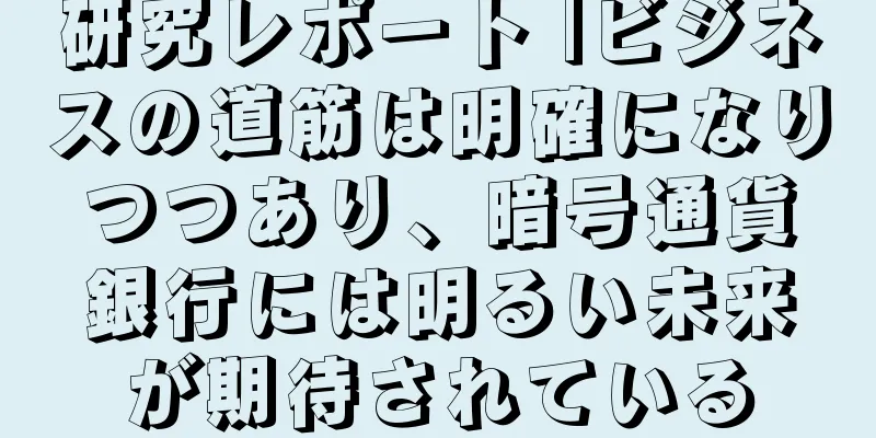 研究レポート |ビジネスの道筋は明確になりつつあり、暗号通貨銀行には明るい未来が期待されている