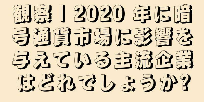 観察 | 2020 年に暗号通貨市場に影響を与えている主流企業はどれでしょうか?