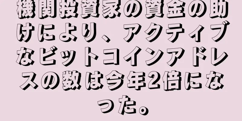 機関投資家の資金の助けにより、アクティブなビットコインアドレスの数は今年2倍になった。