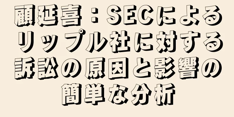 顧延喜：SECによるリップル社に対する訴訟の原因と影響の簡単な分析