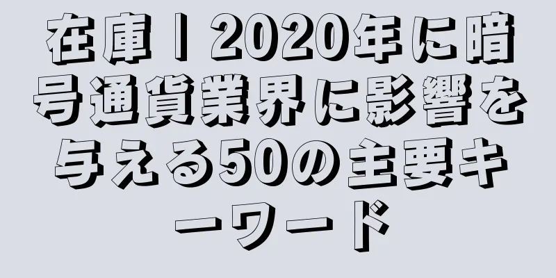 在庫 | 2020年に暗号通貨業界に影響を与える50の主要キーワード