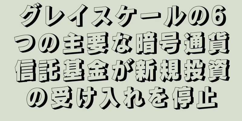 グレイスケールの6つの主要な暗号通貨信託基金が新規投資の受け入れを停止