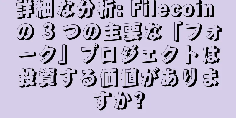 詳細な分析: Filecoin の 3 つの主要な「フォーク」プロジェクトは投資する価値がありますか?
