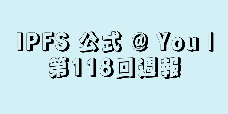 IPFS 公式 @ You |第118回週報