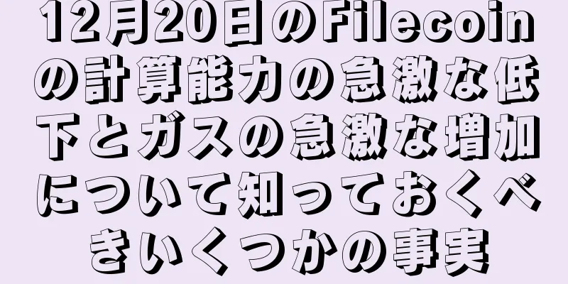 12月20日のFilecoinの計算能力の急激な低下とガスの急激な増加について知っておくべきいくつかの事実