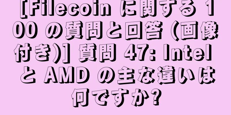 [Filecoin に関する 100 の質問と回答 (画像付き)] 質問 47: Intel と AMD の主な違いは何ですか?