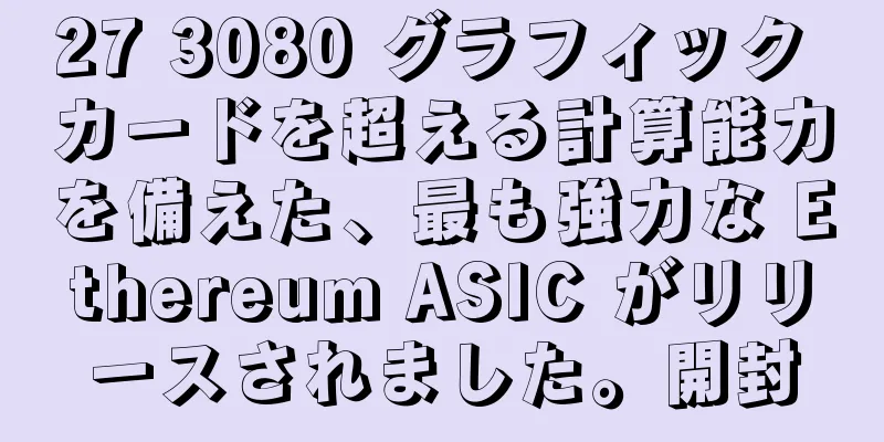 27 3080 グラフィック カードを超える計算能力を備えた、最も強力な Ethereum ASIC がリリースされました。開封