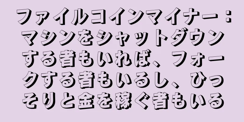 ファイルコインマイナー：マシンをシャットダウンする者もいれば、フォークする者もいるし、ひっそりと金を稼ぐ者もいる