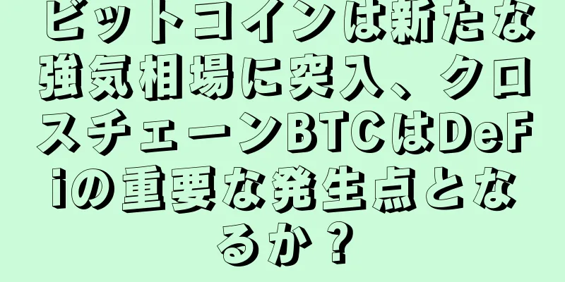 ビットコインは新たな強気相場に突入、クロスチェーンBTCはDeFiの重要な発生点となるか？