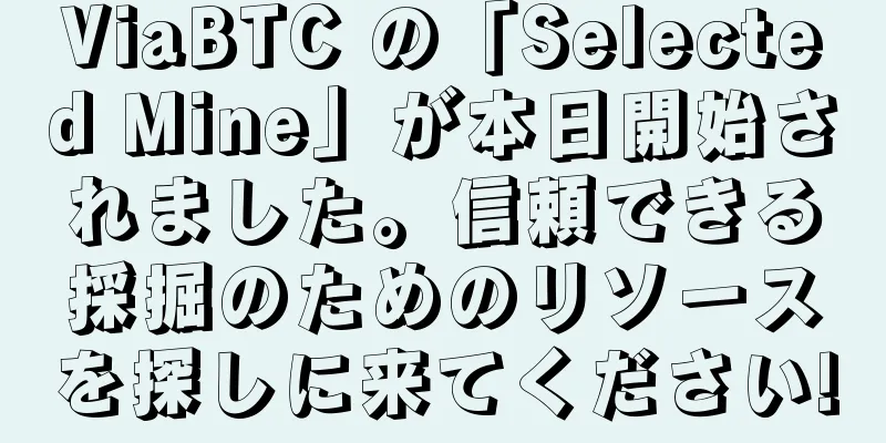 ViaBTC の「Selected Mine」が本日開始されました。信頼できる採掘のためのリソースを探しに来てください!