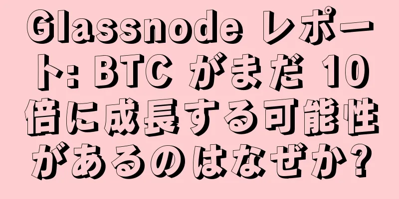 Glassnode レポート: BTC がまだ 10 倍に成長する可能性があるのはなぜか?