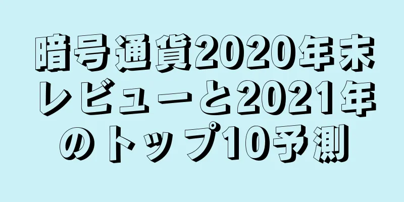 暗号通貨2020年末レビューと2021年のトップ10予測