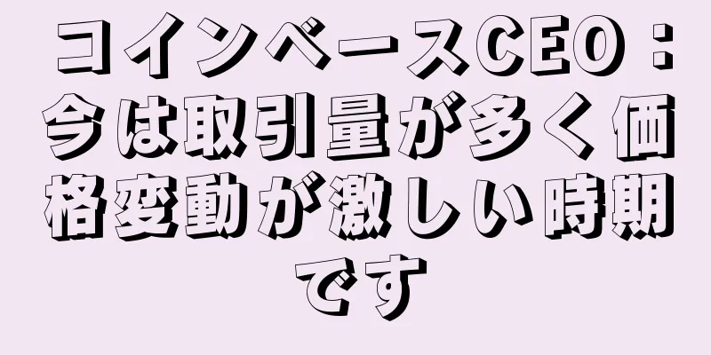 コインベースCEO：今は取引量が多く価格変動が激しい時期です