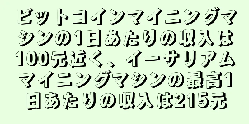 ビットコインマイニングマシンの1日あたりの収入は100元近く、イーサリアムマイニングマシンの最高1日あたりの収入は215元