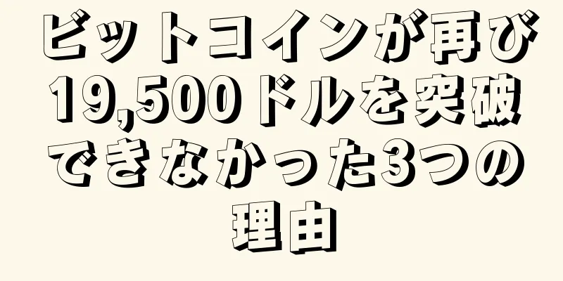 ビットコインが再び19,500ドルを突破できなかった3つの理由