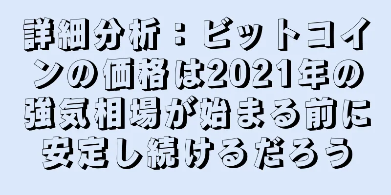 詳細分析：ビットコインの価格は2021年の強気相場が始まる前に安定し続けるだろう