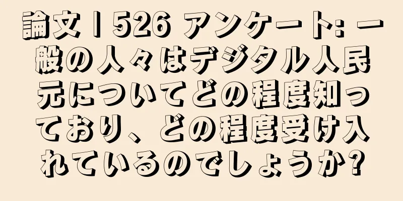 論文 | 526 アンケート: 一般の人々はデジタル人民元についてどの程度知っており、どの程度受け入れているのでしょうか?