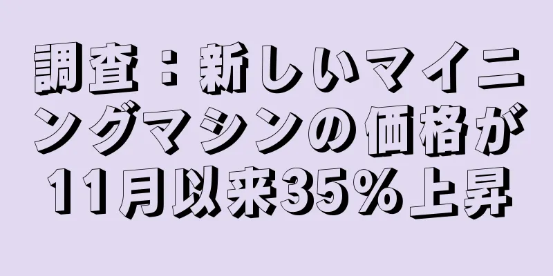 調査：新しいマイニングマシンの価格が11月以来35％上昇