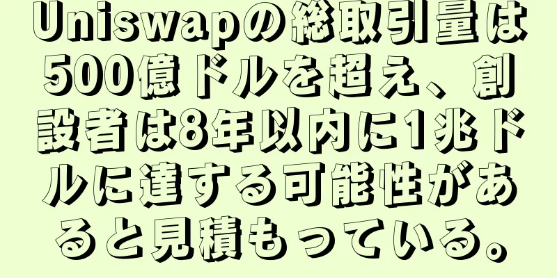 Uniswapの総取引量は500億ドルを超え、創設者は8年以内に1兆ドルに達する可能性があると見積もっている。