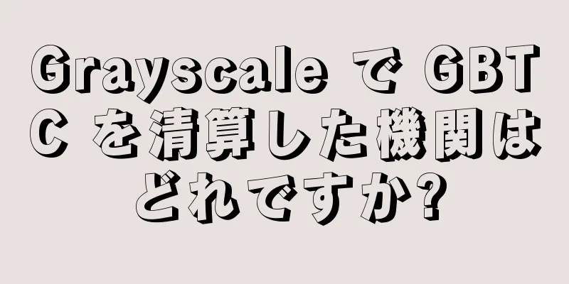Grayscale で GBTC を清算した機関はどれですか?