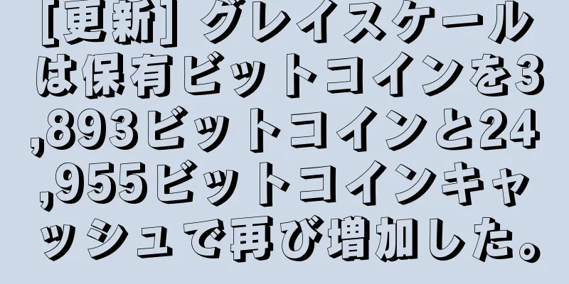 [更新] グレイスケールは保有ビットコインを3,893ビットコインと24,955ビットコインキャッシュで再び増加した。