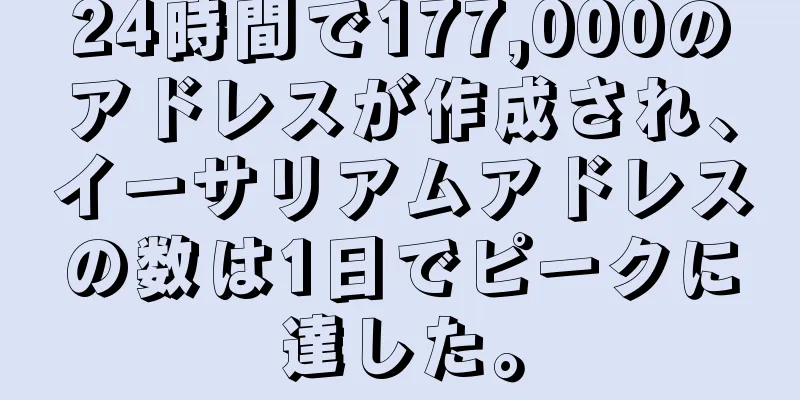 24時間で177,000のアドレスが作成され、イーサリアムアドレスの数は1日でピークに達した。