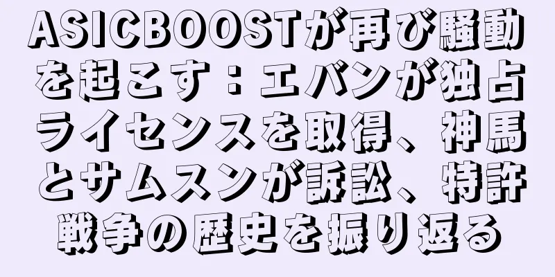 ASICBOOSTが再び騒動を起こす：エバンが独占ライセンスを取得、神馬とサムスンが訴訟、特許戦争の歴史を振り返る