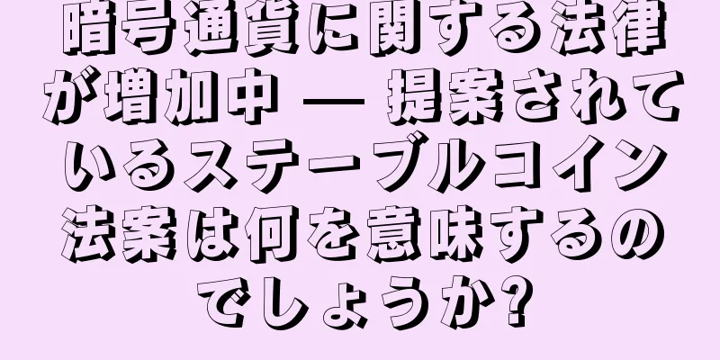 暗号通貨に関する法律が増加中 — 提案されているステーブルコイン法案は何を意味するのでしょうか?