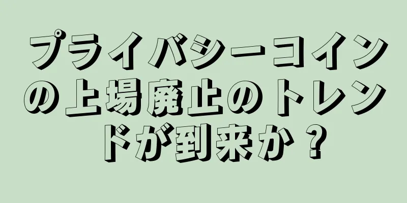 プライバシーコインの上場廃止のトレンドが到来か？