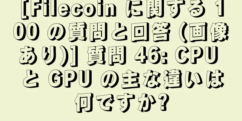 [Filecoin に関する 100 の質問と回答 (画像あり)] 質問 46: CPU と GPU の主な違いは何ですか?