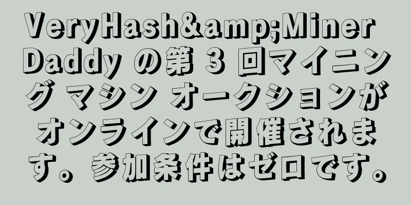 VeryHash&Miner Daddy の第 3 回マイニング マシン オークションがオンラインで開催されます。参加条件はゼロです。