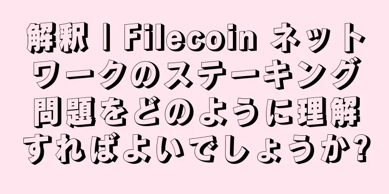 解釈 | Filecoin ネットワークのステーキング問題をどのように理解すればよいでしょうか?