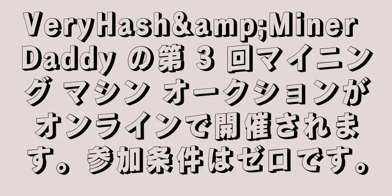 VeryHash&Miner Daddy の第 3 回マイニング マシン オークションがオンラインで開催されます。参加条件はゼロです。