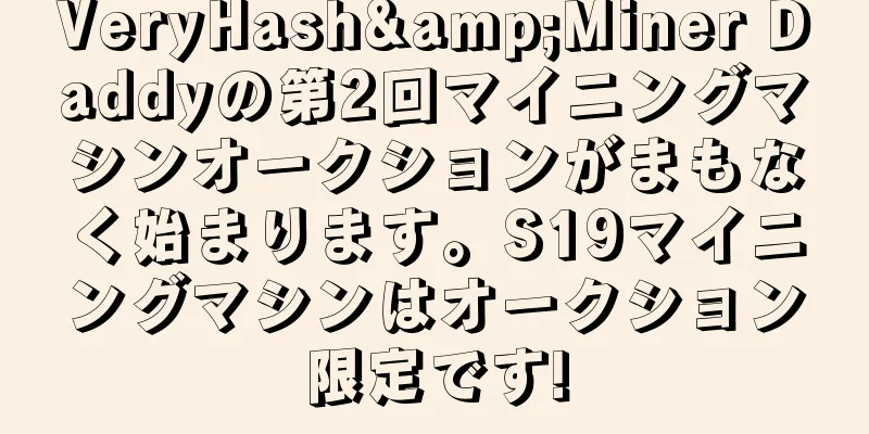 VeryHash&Miner Daddyの第2回マイニングマシンオークションがまもなく始まります。S19マイニングマシンはオークション限定です!