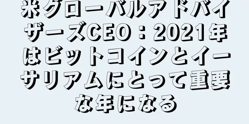 米グローバルアドバイザーズCEO：2021年はビットコインとイーサリアムにとって重要な年になる