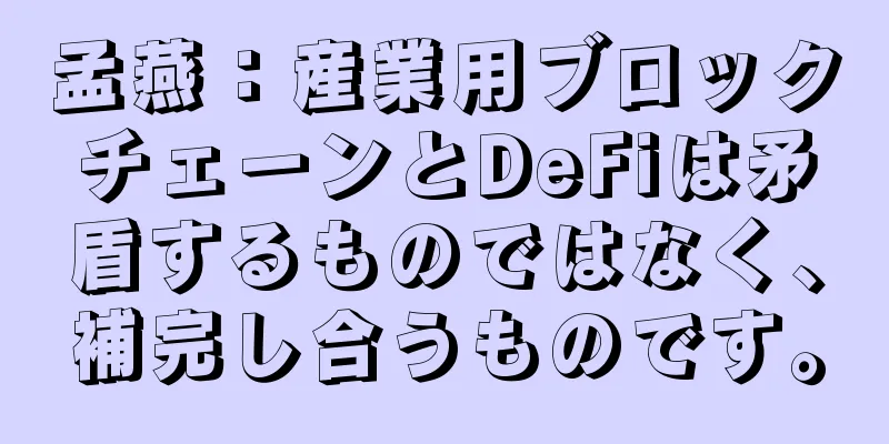 孟燕：産業用ブロックチェーンとDeFiは矛盾するものではなく、補完し合うものです。