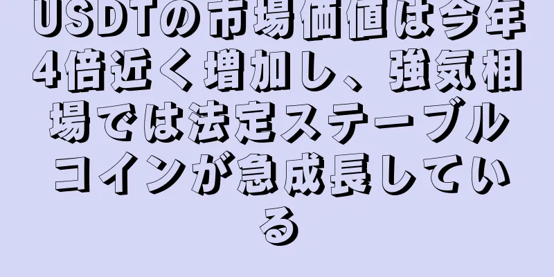 USDTの市場価値は今年4倍近く増加し、強気相場では法定ステーブルコインが急成長している