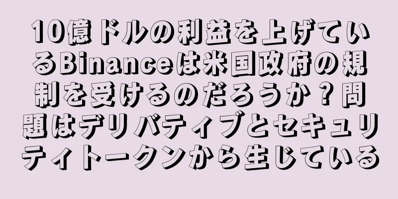 10億ドルの利益を上げているBinanceは米国政府の規制を受けるのだろうか？問題はデリバティブとセキュリティトークンから生じている