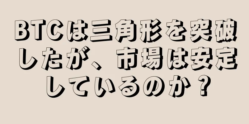 BTCは三角形を突破したが、市場は安定しているのか？