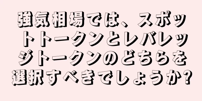 強気相場では、スポットトークンとレバレッジトークンのどちらを選択すべきでしょうか?