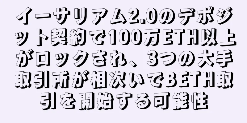 イーサリアム2.0のデポジット契約で100万ETH以上がロックされ、3つの大手取引所が相次いでBETH取引を開始する可能性