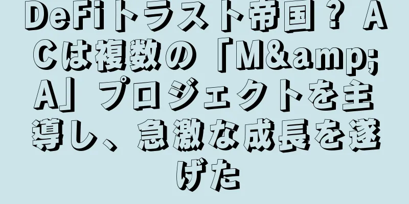DeFiトラスト帝国？ ACは複数の「M&A」プロジェクトを主導し、急激な成長を遂げた