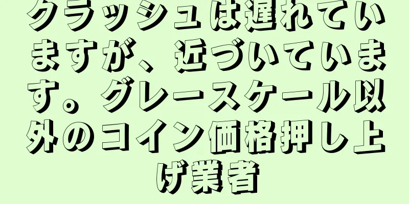 クラッシュは遅れていますが、近づいています。グレースケール以外のコイン価格押し上げ業者