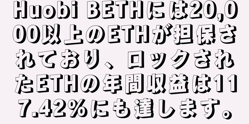 Huobi BETHには20,000以上のETHが担保されており、ロックされたETHの年間収益は117.42%にも達します。